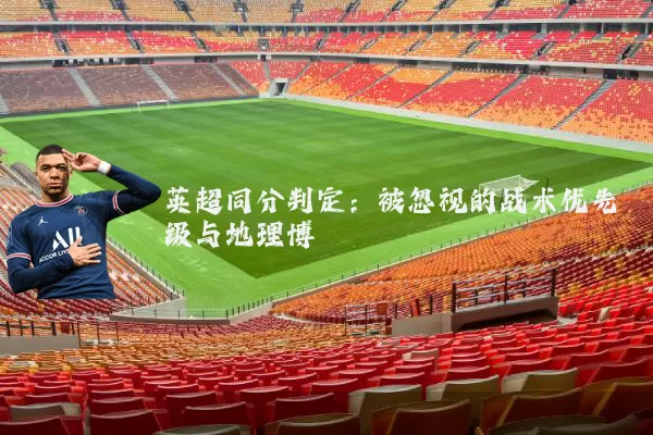英超同分判定：被忽视的战术优先级与地理博弈