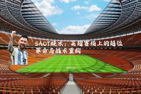 SAOT技术：英超赛场上的越位革命与战术重构
