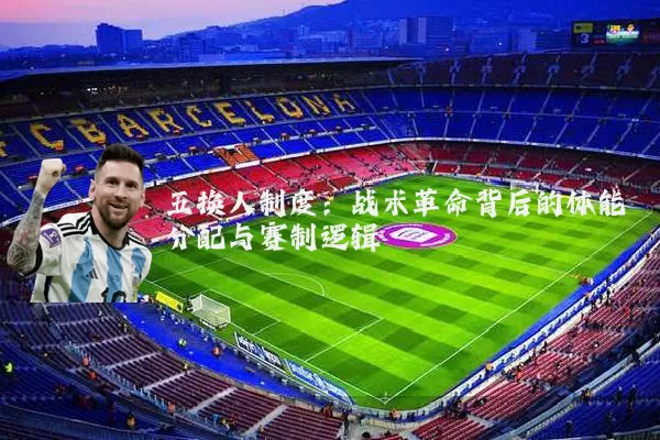 五换人制度:战术革命背后的体能分配与赛制逻辑