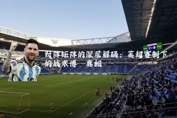 对阵矩阵的深层解码：英超赛制下的战术博弈真相