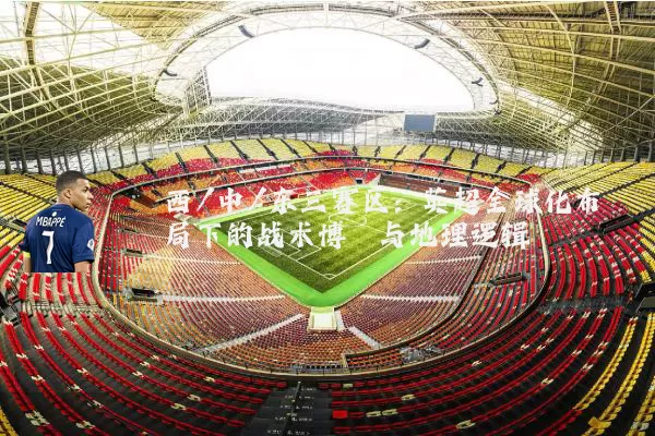 西/中/东三赛区:英超全球化布局下的战术博弈与地理逻辑