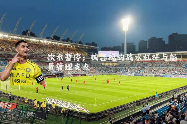 饮水暂停:被忽视的战术杠杆与能量管理支点