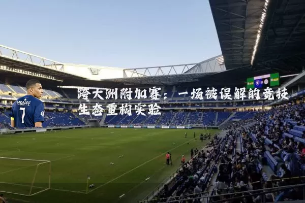 跨大洲附加赛:一场被误解的竞技生态重构实验