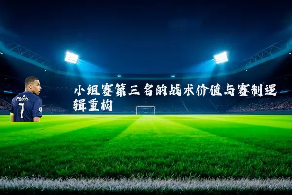 小组赛第三名的战术价值与赛制逻辑重构