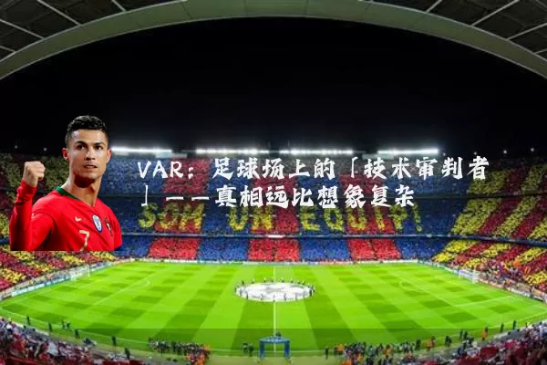 VAR:足球场上的「技术审判者」——真相远比想象复杂