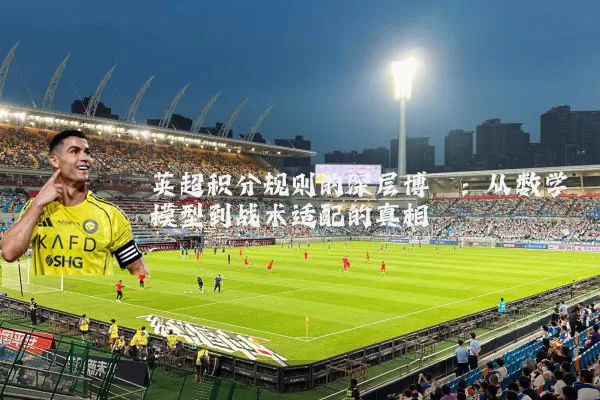 英超积分规则的深层博弈:从数学模型到战术适配的真相