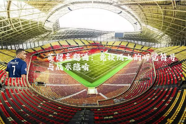 英超主题曲:竞技场上的听觉符号与战术隐喻