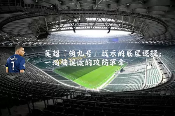 英超「伪九号」战术的底层逻辑:一场被误读的攻防革命