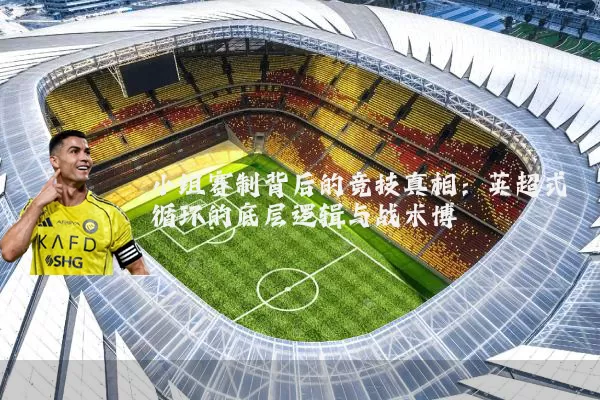 小组赛制背后的竞技真相:英超式循环的底层逻辑与战术博弈