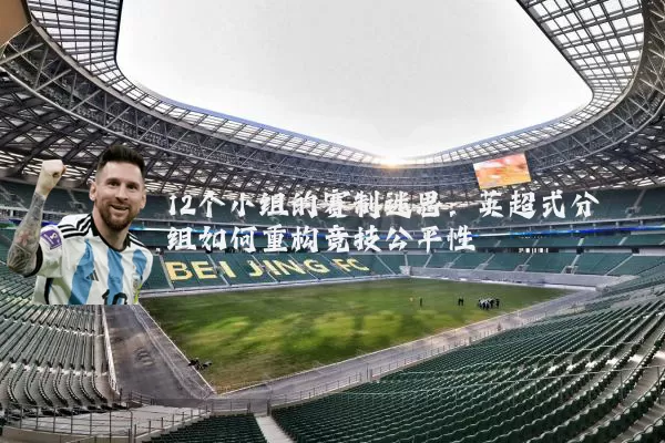 12个小组的赛制迷思:英超式分组如何重构竞技公平性
