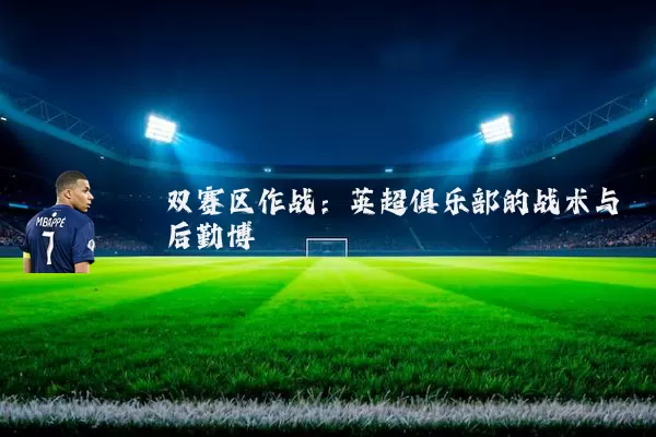 双赛区作战:英超俱乐部的战术与后勤博弈