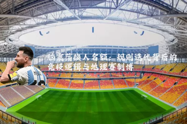 脑震荡换人名额:规则迭代背后的竞技逻辑与地理赛制博弈