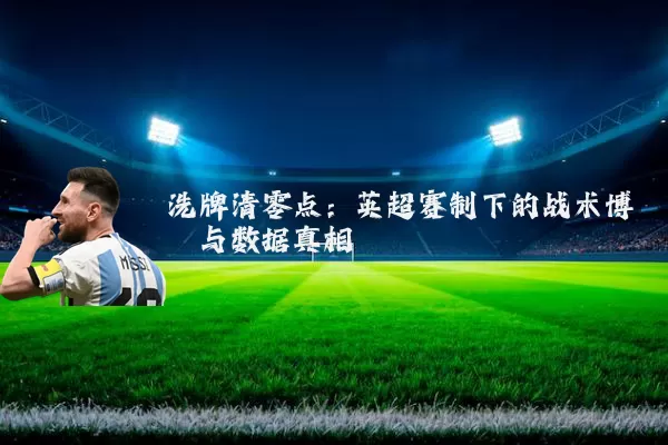 洗牌清零点:英超赛制下的战术博弈与数据真相