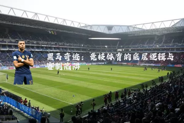 黑马奇迹:竞技体育的底层逻辑与赛制陷阱
