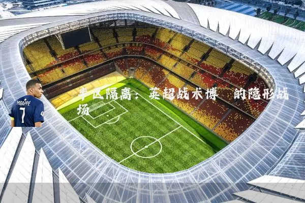 半区隔离:英超战术博弈的隐形战场