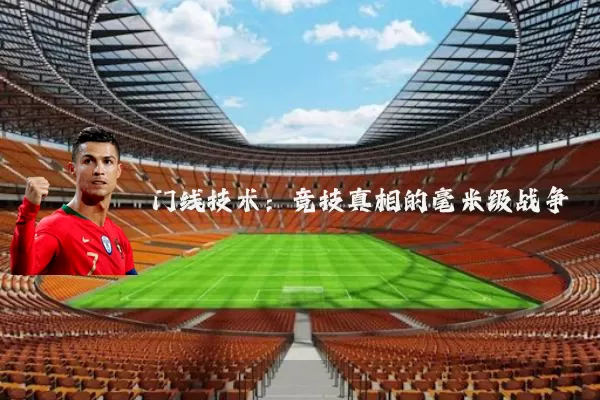门线技术:竞技真相的毫米级战争