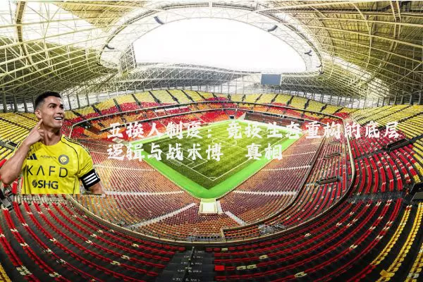 五换人制度：竞技生态重构的底层逻辑与战术博弈真相