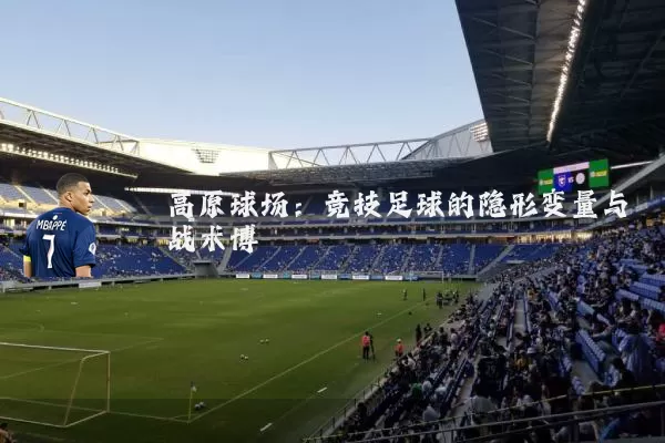 高原球场：竞技足球的隐形变量与战术博弈