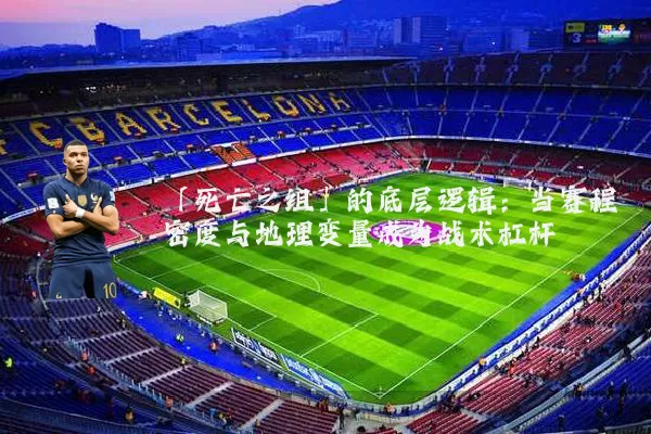 「死亡之组」的底层逻辑:当赛程密度与地理变量成为战术杠杆