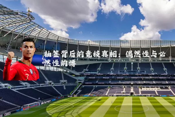 抽签背后的竞技真相:偶然性与必然性的博弈